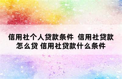 信用社个人贷款条件  信用社贷款怎么贷 信用社贷款什么条件